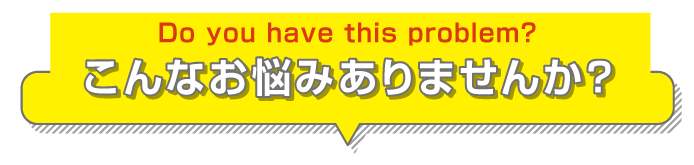 こんなお悩みありませんか？