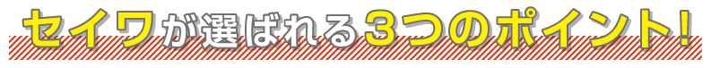 セイワが選ばれる3つのポイント！